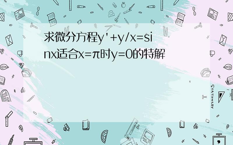 求微分方程y'+y/x=sinx适合x=π时y=0的特解