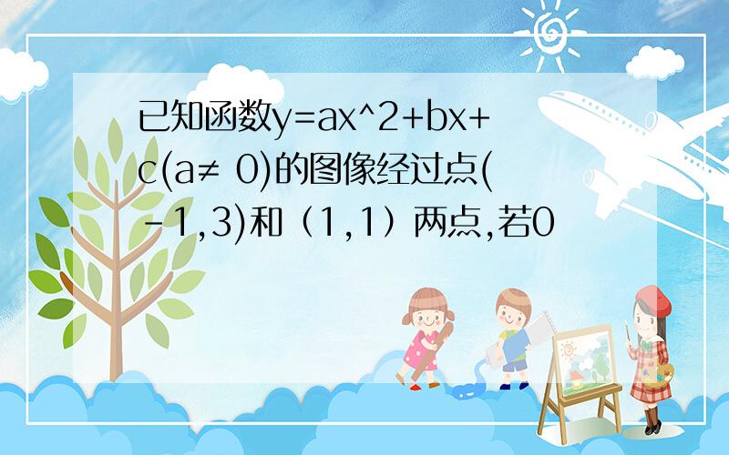 已知函数y=ax^2+bx+c(a≠ 0)的图像经过点(-1,3)和（1,1）两点,若0