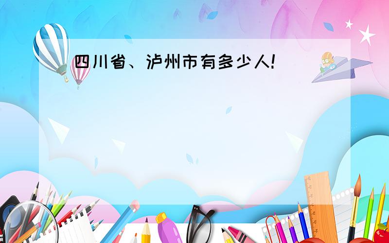 四川省、泸州市有多少人!