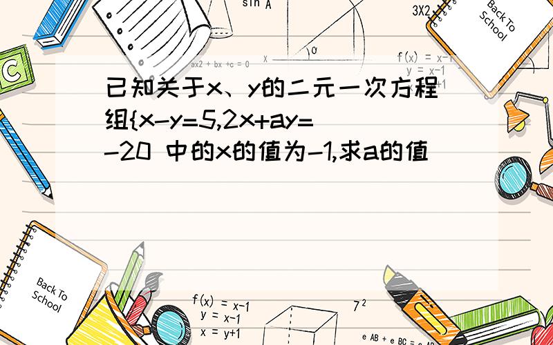 已知关于x、y的二元一次方程组{x-y=5,2x+ay=-20 中的x的值为-1,求a的值