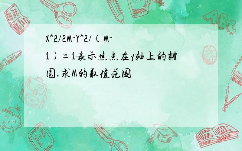 X^2/2M-Y^2/(M-1)=1表示焦点在y轴上的椭圆,求M的取值范围