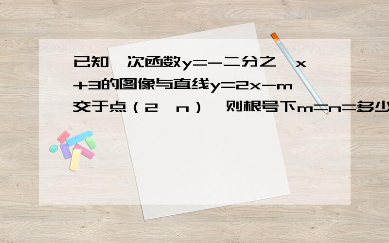 已知一次函数y=-二分之一x+3的图像与直线y=2x-m交于点（2,n）,则根号下m=n=多少根号下m+n