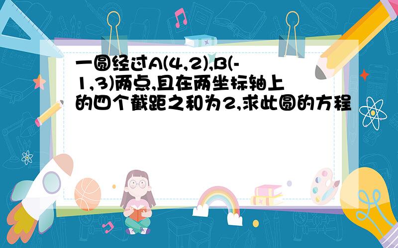 一圆经过A(4,2),B(-1,3)两点,且在两坐标轴上的四个截距之和为2,求此圆的方程