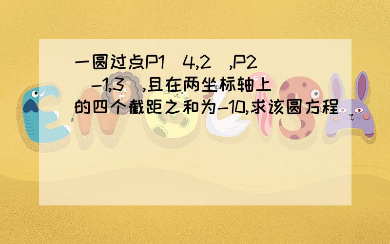 一圆过点P1(4,2),P2(-1,3),且在两坐标轴上的四个截距之和为-10,求该圆方程