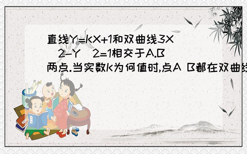 直线Y=KX+1和双曲线3X^2-Y^2=1相交于A.B两点.当实数K为何值时,点A B都在双曲线的左支上