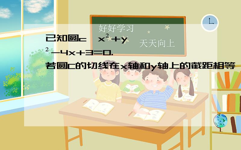 已知圆c,x²+y²-4x+3=0.若圆C的切线在x轴和y轴上的截距相等,求切线方程