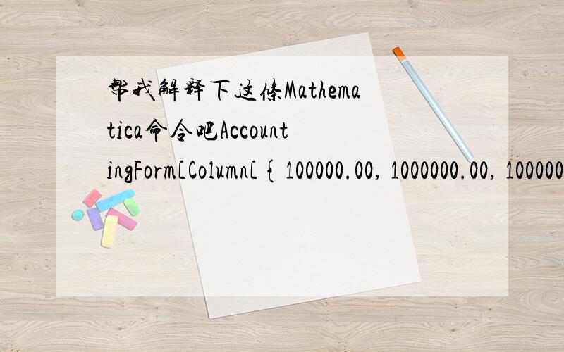 帮我解释下这条Mathematica命令吧AccountingForm[Column[{100000.00, 1000000.00, 10000000.00}], {9, 1},  DigitBlock -> 3, NumberPadding -> {