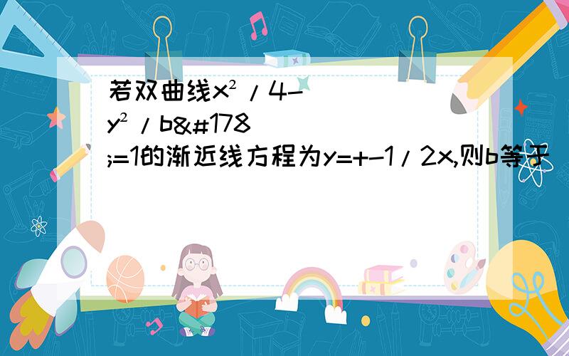 若双曲线x²/4-y²/b²=1的渐近线方程为y=+-1/2x,则b等于