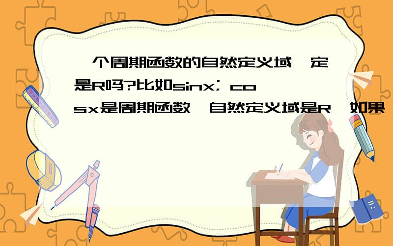 一个周期函数的自然定义域一定是R吗?比如sinx; cosx是周期函数,自然定义域是R,如果一个周期函数的自然定义域不是R,在加有限个周期T后就不在定义域内了,“使得对于任一x∈D,有x+/-t∈D“不成