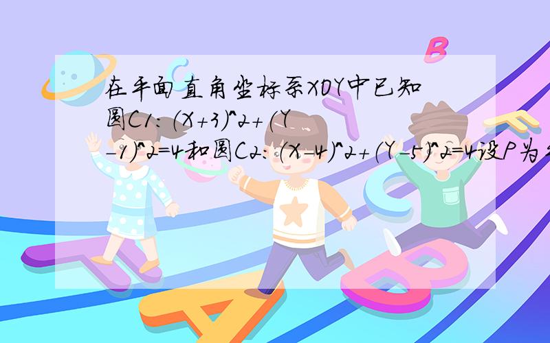 在平面直角坐标系XOY中已知圆C1：（X+3）^2+(Y-1)^2=4和圆C2：（X-4）^2+（Y-5）^2=4设P为平面上的点,满足：存在过点P的无穷多对互相垂直的直线L1和L2,他们分别于圆C1和圆C2相交,且直线L1被圆C1截得