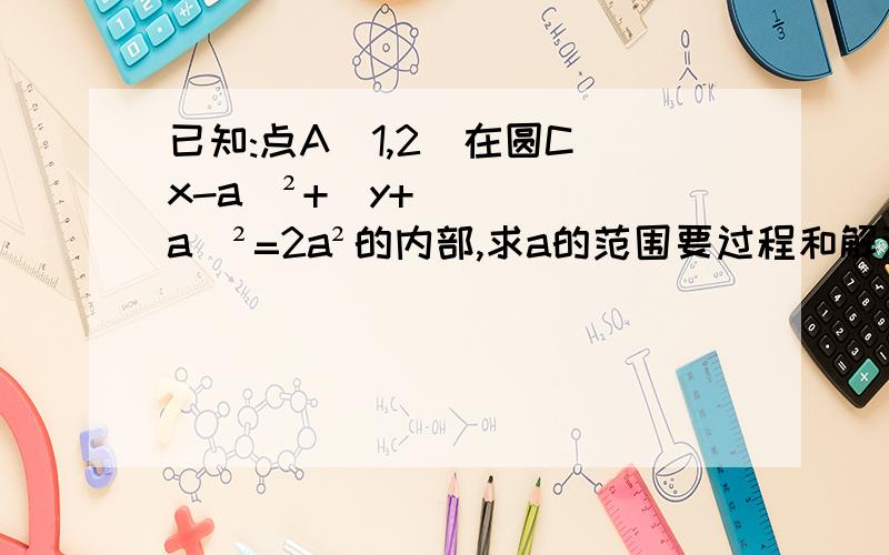 已知:点A(1,2)在圆C(x-a)²+(y+a)²=2a²的内部,求a的范围要过程和解法