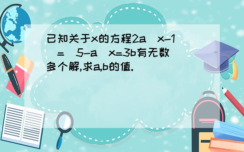 已知关于x的方程2a(x-1)=(5-a)x=3b有无数多个解,求a,b的值.