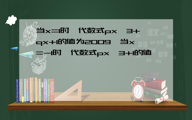 当x=1时,代数式px^3+qx+1的值为2009,当x=-1时,代数式px^3+1的值