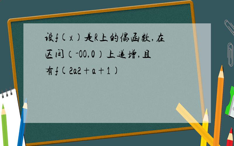 设f(x)是R上的偶函数,在区间（-OO,0）上递增,且有f(2a2+a+1)