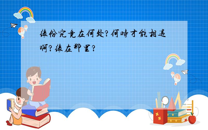 缘份究竟在何处?何时才能相遇啊?缘在那里?