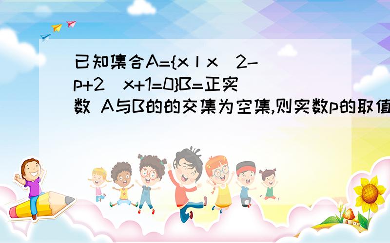 已知集合A={x丨x^2-(p+2)x+1=0}B=正实数 A与B的的交集为空集,则实数p的取值范围是?