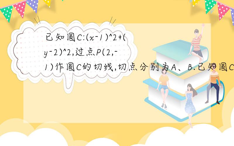 已知圆C:(x-1)^2+(y-2)^2,过点P(2,-1)作圆C的切线,切点分别为A、B.已知圆C:(x-1)^2+(y-2)^2=2，过点P(2,-1)作圆C的切线，切点分别为A、B.