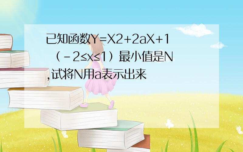 已知函数Y=X2+2aX+1 （-2≤x≤1）最小值是N,试将N用a表示出来