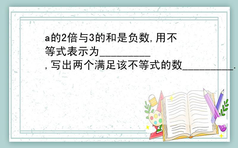 a的2倍与3的和是负数,用不等式表示为_________,写出两个满足该不等式的数_________.