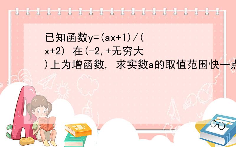 已知函数y=(ax+1)/(x+2) 在(-2,+无穷大)上为增函数, 求实数a的取值范围快一点有加分