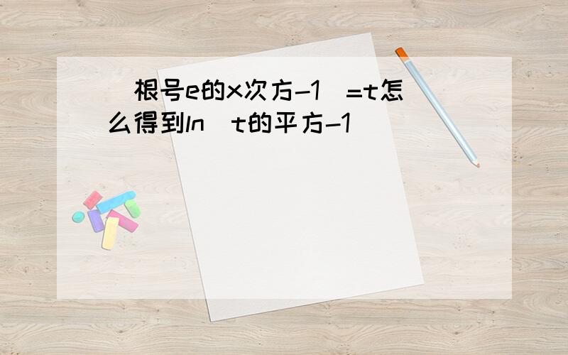 (根号e的x次方-1)=t怎么得到ln(t的平方-1）