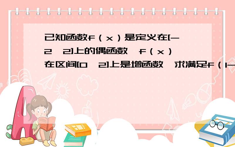 已知函数f（x）是定义在[-2,2]上的偶函数,f（x）在区间[0,2]上是增函数,求满足f（1-m）＞f（1+2m）的实数m的取值范围