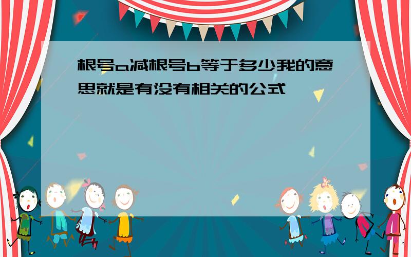 根号a减根号b等于多少我的意思就是有没有相关的公式