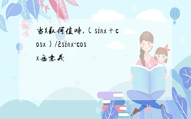 当X取何值时,(sinx+cosx)/2sinx-cosx无意义