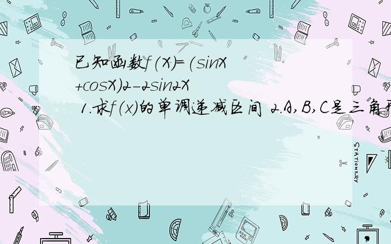 已知函数f(X)=(sinX+cosX)2-2sin2X 1.求f（x）的单调递减区间 2.A,B,C是三角形ABC的三内已知函数f(X)=(sinX+cosX)²-2sin²X1.求f（x）的单调递减区间2.A,B,C是三角形ABC的三内角,其对应的三边分别为a,b,c