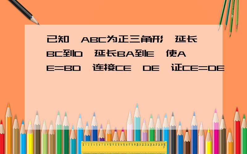 已知△ABC为正三角形,延长BC到D,延长BA到E,使AE=BD,连接CE、DE,证CE=DE