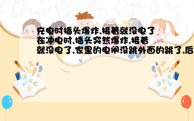 充电时插头爆炸,接着就没电了在冲电时,插头突然爆炸,接着就没电了,家里的电闸没跳外面的跳了,后来弄好了,就爆炸的那楼没电,怎么回事,但是那楼的空调电源指示灯是亮的,其它电器会烧坏