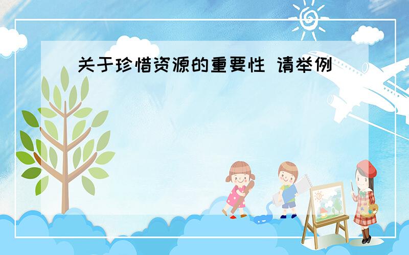 关于珍惜资源的重要性 请举例