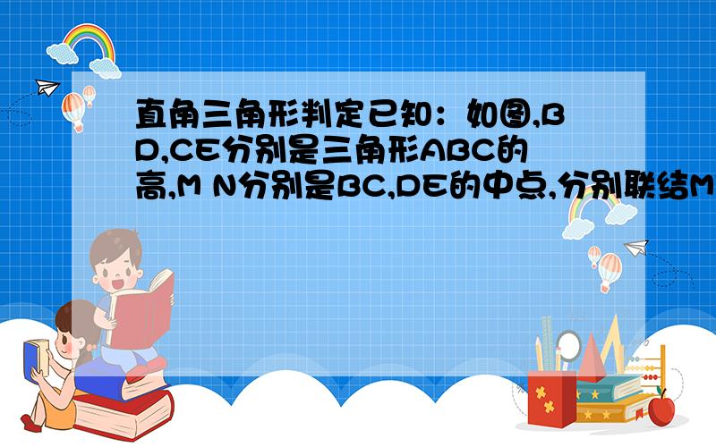 直角三角形判定已知：如图,BD,CE分别是三角形ABC的高,M N分别是BC,DE的中点,分别联结ME,MD 求证：MN⊥ED,且MN平分∠EAD