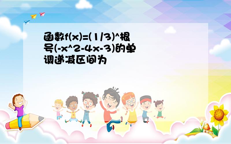 函数f(x)=(1/3)^根号(-x^2-4x-3)的单调递减区间为