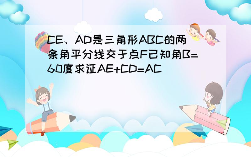 CE、AD是三角形ABC的两条角平分线交于点F已知角B=60度求证AE+CD=AC