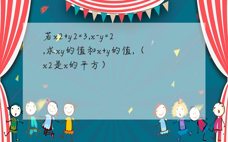 若x2+y2=3,x-y=2,求xy的值和x+y的值,（x2是x的平方）