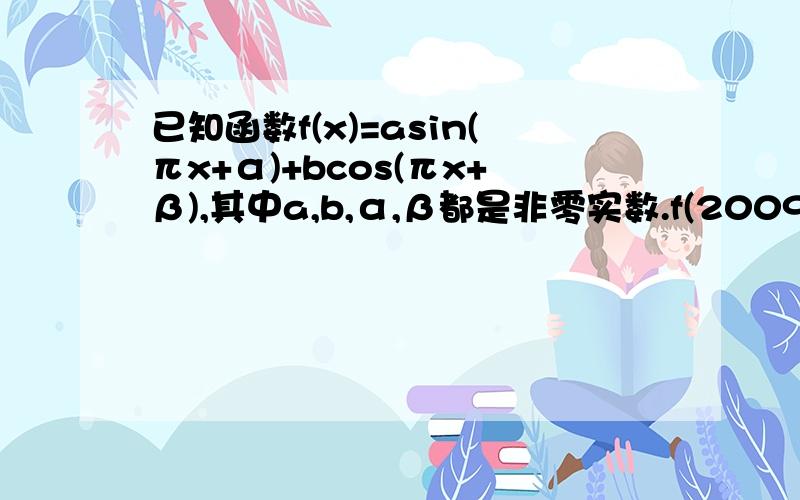 已知函数f(x)=asin(πx+α)+bcos(πx+β),其中a,b,α,β都是非零实数.f(2009)=5则（2014）=?