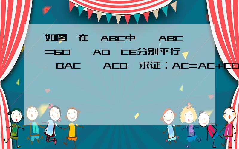 如图,在△ABC中,∠ABC=60°,AD、CE分别平行∠BAC、∠ACB,求证：AC=AE+CD