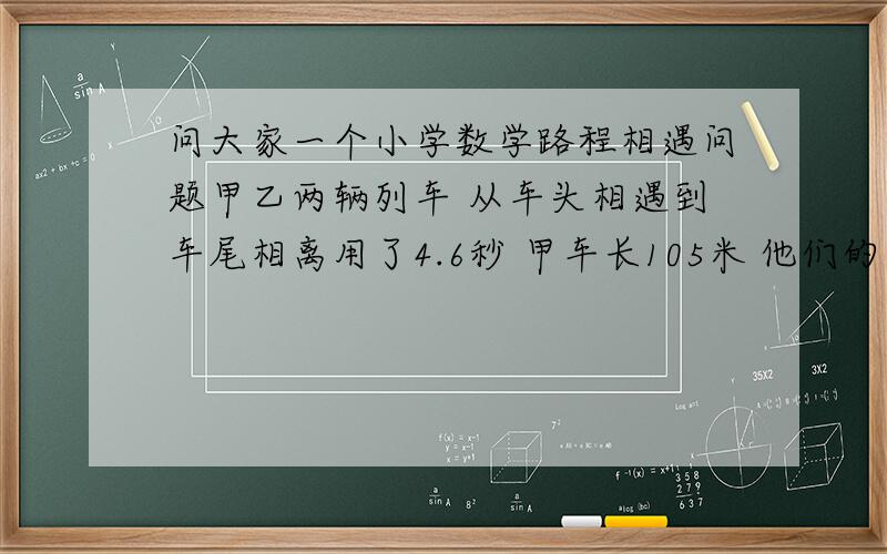 问大家一个小学数学路程相遇问题甲乙两辆列车 从车头相遇到车尾相离用了4.6秒 甲车长105米 他们的速度是每秒24米  每秒26米 问另外一辆车的长度