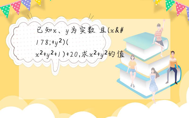 已知x、y为实数 且(x²+y²)(x²+y²+1)+20,求x²+y²的值