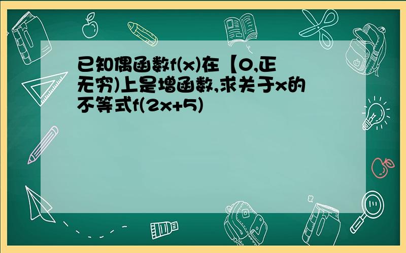 已知偶函数f(x)在【0,正无穷)上是增函数,求关于x的不等式f(2x+5)