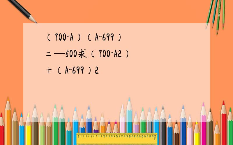 （700-A）（A-699）=—500求（700-A2）+（A-699）2