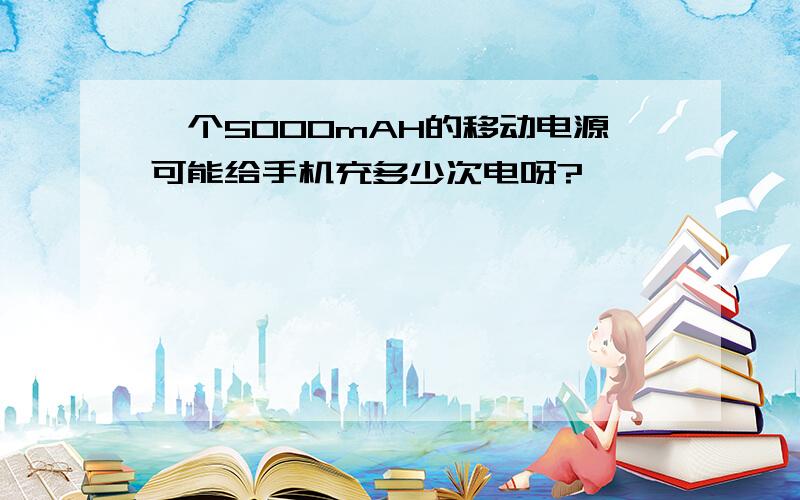 一个5000mAH的移动电源可能给手机充多少次电呀?