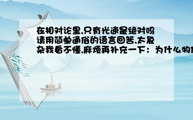 在相对论里,只有光速是绝对吗请用简单通俗的语言回答,太复杂我看不懂,麻烦再补充一下：为什么物体超越光速时质量会变得无限大