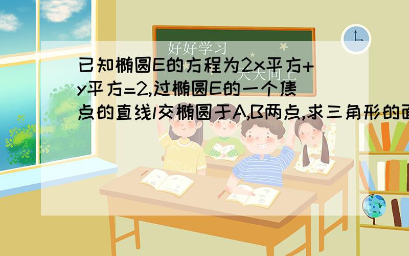 已知椭圆E的方程为2x平方+y平方=2,过椭圆E的一个焦点的直线l交椭圆于A,B两点,求三角形的面积最大值