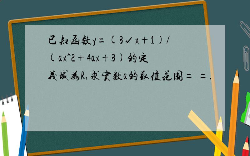 已知函数y=(3√x+1)/(ax^2+4ax+3)的定义域为R,求实数a的取值范围= =.