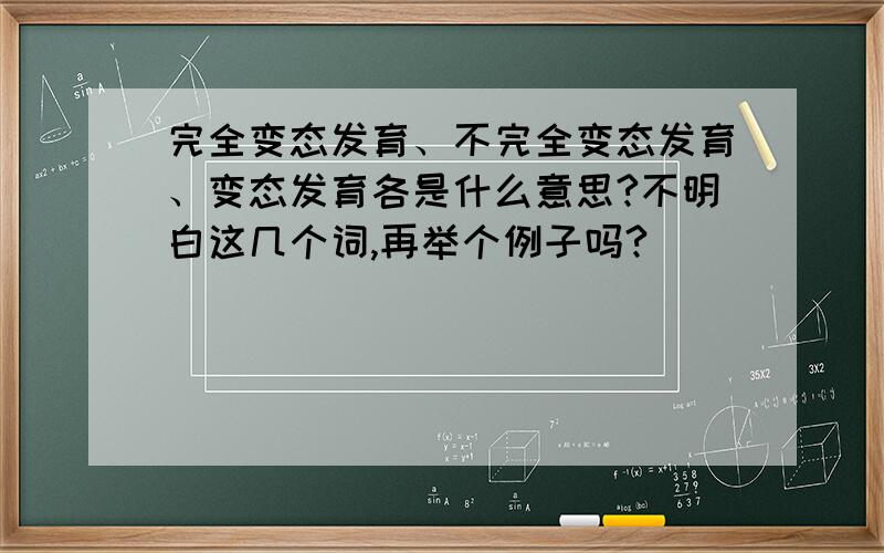 完全变态发育、不完全变态发育、变态发育各是什么意思?不明白这几个词,再举个例子吗?