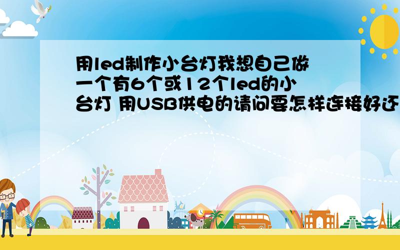 用led制作小台灯我想自己做一个有6个或12个led的小台灯 用USB供电的请问要怎样连接好还有要加电阻吗最好上张电路图