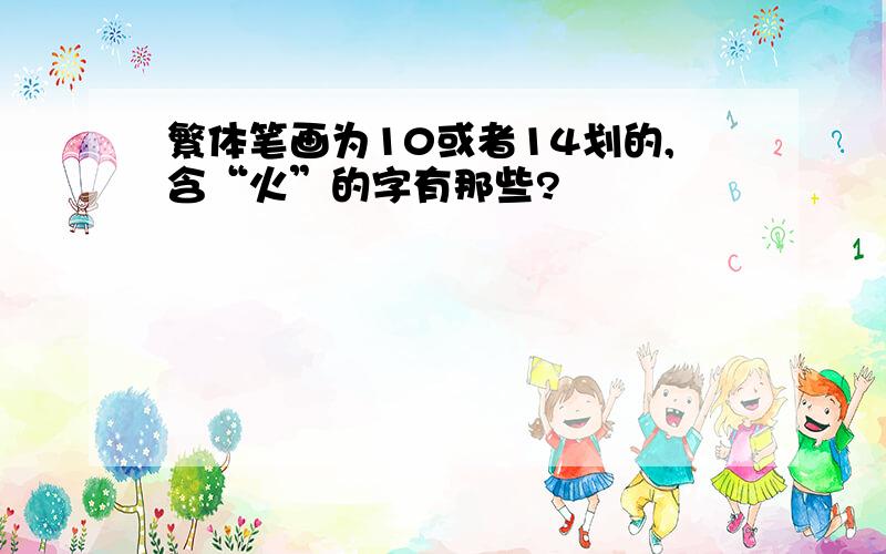 繁体笔画为10或者14划的,含“火”的字有那些?