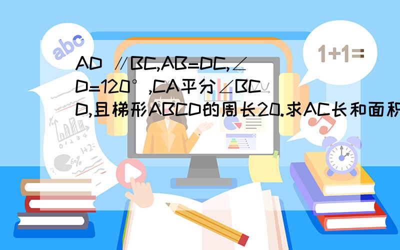 AD ∥BC,AB=DC,∠D=120°,CA平分∠BCD,且梯形ABCD的周长20.求AC长和面积